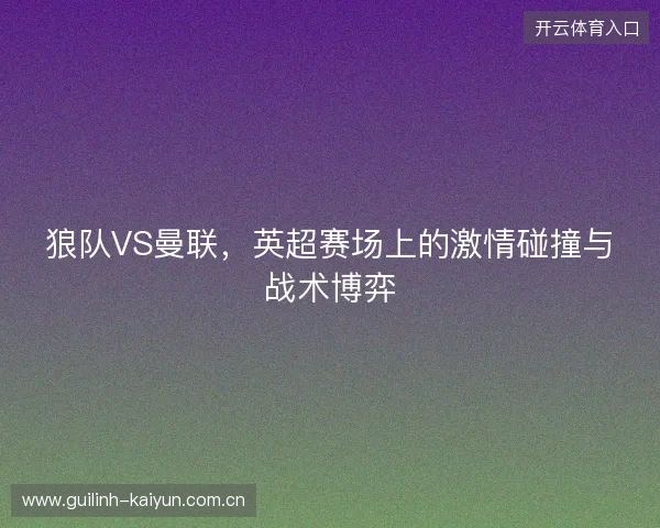 狼队VS曼联，英超赛场上的激情碰撞与战术博弈